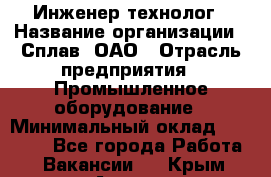 Инженер-технолог › Название организации ­ Сплав, ОАО › Отрасль предприятия ­ Промышленное оборудование › Минимальный оклад ­ 34 000 - Все города Работа » Вакансии   . Крым,Алушта